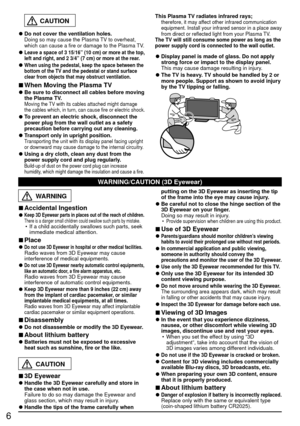 Page 66
WARNING
 
■Accidental Ingestion 
●Keep 3D Eyewear parts in places out of the reach of children. There is a danger small children could swallow such parts by mistake.•  If a child accidentally swallows such parts, seek 
immediate medical attention.
 
■Place 
●Do not use 3D Eyewear in hospital or other medical facilities. Radio waves from 3D Eyewear may cause 
interference of medical equipments. 
●Do not use 3D Eyewear nearby automatic control equipments, 
like an automatic door, a fire alarm apparatus,...