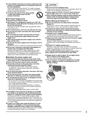 Page 55
 
● In the unlikely event that you receive a shock from this 
product, it is possible that your household outlet may 
be wired improperly.
  Have an electrician verify that the TV’s outlet is properly  wired. If the symptom persists, have the TV serviced by a 
qualified authorized technician.
 
●To prevent the spread of fire, keep candles 
or other open flames away from this 
product at all times
 
■AC Power Supply CordTo prevent fire or electric shock:
 
●The Plasma TV is designed to operate on a 120...