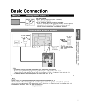Page 1111
Quick Start Guide
  Basic Connection (Antenna + TV) Accessories/Optional Accessory
To connect the antenna terminal
Basic Connection
Note
 Not all cables and external equipment shown in this book are supplied wi\
th the TV. For more details on the external equipment’s connections, please refer to the operating manuals for the equipment. When disconnecting the power cord, be absolutely sure to disconnect the \
power cord plug from the wall outlet first. For additional assistance, visit us at:...
