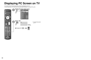 Page 383839
Viewing
 Displaying PC Screen on TV
Displaying PC Screen on TV
The screen of the PC connected to the unit can be displayed on the TV.
You can also listen to PC sound with the audio cable connected. To connect PC (p. 62)
Display the Input select menu
Input select
TV1
2
3
4
5
6
7
8
Component 1
Component 2
HDMI 1
HDMI 2
HDMI 3
Video 1
Video 2
9
0PCAUX
HDMI 4
GAME
GAME
Select “PC”
PC
Displays
PC screen
 Corresponding signals 
(p. 67)
■ To return to TV       /  
■ PC menu setting (change as desired)...