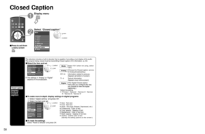 Page 585859
Advanced
 Input Labels
 Closed Caption
Closed Caption 
Closed caption
Display
Closed 
caption
The television includes a built-in decoder that is capable of providing \
a text display of the audio. 
The program being viewed must be transmitting Closed caption (CC) info\
rmation. (p. 64)
■ Select the item and set
 
PrimaryCC1On
Closed caption
Digital Mode
Analog
Digital setting Reset to defaults
 select
 set
Mode
Select “On” (when not using, select 
“Off”).
Analog (Choose the Closed caption service...