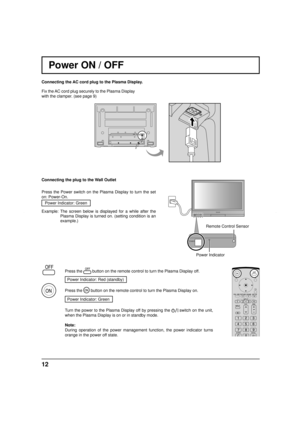 Page 1212
Power ON / OFF 
Connecting the plug to the Wall Outlet
Press the Power switch on the Plasma Display to turn the set 
on: Power-On.
Power Indicator: Green
Example: The screen below is displayed for a while after the 
Plasma Display is turned on. (setting condition is an 
example.) Connecting the AC cord plug to the Plasma Display.
POWER
Press the  button on the remote control to turn the Plasma Display off.
  Power Indicator: Red (standby)
Press the 
 button on the remote control to turn the Plasma...