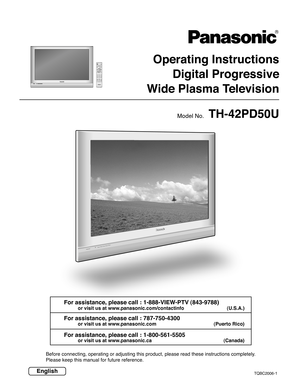 Page 1Operating InstructionsDigital Progressive
W ide Plasma Television
TQBC2006-1
Before connecting, operating or adjusting this product, please read thes\
e instructions completely.
Please keep this manual for future reference.
TVPOWER
MENU
R-TUNE PLAY
TV
FF
REWPROG
RETURN
VCRDVDDTVRCVRDBS/CBLLIGHTTV/VIDEOSLEEPEXITSAP
1234567809
AUXASPECTMUTERECALLFAVORITE
STOPPA U S ETV/VCROPEN/CLOSEDVD/VCR CHREC
CH
VOL
CHVOLOK
English For assistance, please call : 1-888-VIEW-PTV (843-9788)
or visit us at...