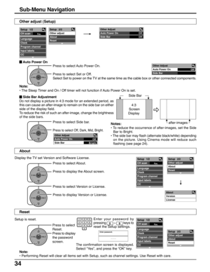 Page 3434
Sub-Menu Navigation
 Auto Power On
Other adjust (Setup)
Press to select Auto Power On.
Press to select Set or Off.
Select Set to power on the TV at the same time as the cable box or other connected components.
CH
VOL
CHVOL
OK
Off Other Adjust
Auto Power On
Side Bar
 Side Bar Adjustment
Do not display a picture in 4:3 mode for an extended period, as
this can cause an after-image to remain on the side bar on either
side of the display field.
To reduce the risk of such an after-image, change the...