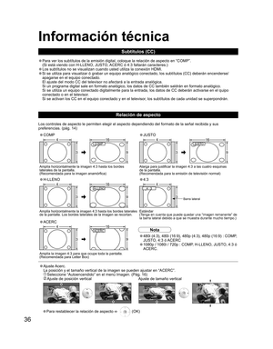 Page 8436
Información técnica
Relación de aspecto
Los controles de aspecto le permiten elegir el aspecto dependiendo del formato de la señal recibida y sus 
preferencias. (pág. 14)
• Para ver los subtítulos de la emisión digital, coloque la relación de aspecto en “COMP”. 
(Si está viendo con H-LLENO, JUSTO, ACERC ó 4:3 faltarán caracteres.)
• Los subtítulos no se visualizan cuando usted utiliza la conexión HDMI.
•Si se utiliza para visualizar ó grabar un equipo analógico conectado, los subtítulos (CC) deberán...