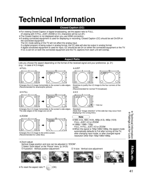 Page 4141
FAQs, etc.
 Technical Information Ratings List for Lock
Technical Information
Closed Caption (CC)
Aspect Ratio
Lets you choose the aspect depending on the format of the received signal and your preference. (p. 21) 
(e.g.:  in case of 4:3 image)
• For viewing Closed Caption of digital broadcasting, set the aspect ratio to FULL. 
(If viewing with H-FILL, JUST, ZOOM or 4:3, characters will be cut off.)
• The Closed Caption is not displayed when you use HDMI connection.
• If analog connected equipment is...