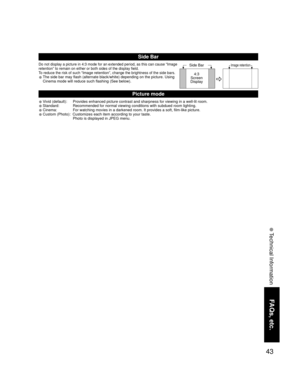 Page 4343
FAQs, etc.
 Technical Information
Picture mode
• Vivid (default):  Provides enhanced picture contrast and sharpness for viewing in a well-lit room.
• Standard:  Recommended for normal viewing conditions with subdued room lighting.
• Cinema:  For watching movies in a darkened room. It provides a soft, film-like picture.
• Custom (Photo):  Customizes each item according to your taste.
  Photo is displayed in JPEG menu.
Side Bar
Do not display a picture in 4:3 mode for an extended period, as this can...