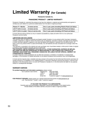 Page 5050
Panasonic Canada Inc.
PANASONIC PRODUCT - LIMITED WARRANTY
Panasonic Canada Inc. warrants this product to be free from defects in material and workmanship and agrees to 
remedy any such defect for a period as stated below from the date of original purchase.
In-home Service will be carried out only to locations accessible by roads and within 50 km of an authorized 
Panasonic service facility.
LIMITATIONS AND EXCLUSIONS
This warranty does not apply to products purchased outside Canada or to any product...