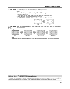 Page 2525
While the POS. /SIZE display is active, if either the N button on the re\
mote control is pressed at any time or the ACTION 
( ) button is pressed during “NORMALIZE”, then all adjustment value\
s are returned to the factory settings.
Helpful Hint (   / NORMALIZE  Normalization)
Adjusting POS. /SIZE
1:1 PIXEL MODE Adjusts the display size when 1125i, 1125p or 1250i signal is input.
Notes:
•  Select ON when you would like to replay 1920 × 1080 input signal.
•  Applicable input signal;
  1125 (1080) /...