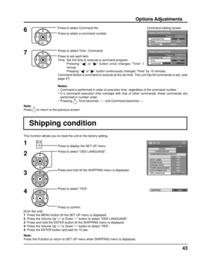 Page 43Weekly Command Timer 
0210:30 Command No Time IMS:SL1 Command 
1Program
Weekly Command Timer 
Command 
02Command No 
IMS:SL1 10:30 Time 
1Program
1/2
SIGNALPC
OFF
STANDBY SAVE OFF
POWER MANAGEMENTOFF
AUTO POWER OFF OFF
OSD LANGUAGE ENGLISH (
US )
COMPONENT/RGB-IN SELECT
RGB
INPUT LABEL
POWER SAVE
SET UP
SCREENSAVER
SHIPPING YES 
43
This function allows you to reset the unit to the factory setting.
Shipping condition
1
2
3
4Press to display the SET UP menu.
Press to select “OSD LANGUAGE”.
Press and hold...