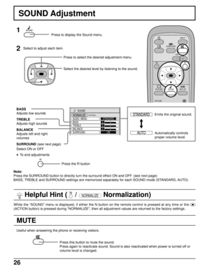 Page 2626
MUTE
SOUND
NORMALIZE
AUDIO  MENU
BASS
TREBLESTANDARD
ON 0
0 0
BALANCE
SURROUND
NORMAL
SOUND Adjustment
1
2
Select to adjust each item.
Press to select the desired adjustment menu.
Select the desired level by listening to the sound.
Automatically controls
proper volume level. Emits the original sound. BASS
Adjusts low sounds
TREBLE
Adjusts high sounds
BALANCE
Adjusts left and right
volumes
SURROUND (see next page)
Press the R button
Useful when answering the phone or receiving visitors.
Press this...