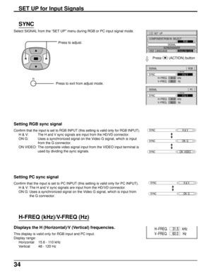 Page 3434
Select SIGNAL from the “SET UP” menu during RGB or PC input signal mode.
Press to adjust.
SIGNAL[
  PC  ]
SYNC
H
-FREQ.                 kHz
V-FREQ.                  HzH & V
31.5
60.0
SYNC
SYNCH & V
SYNCON  VIDEO
SYNCON  G
Setting RGB sync signal
Confirm that the input is set to RGB INPUT (this setting is valid only for RGB INPUT).
H & V:The H and V sync signals are input from the HD/VD connector.
ON G: Uses a synchronized signal on the Video G signal, which is input
from the G connector.
ON VIDEO: The...