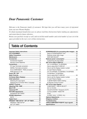 Page 44
Table of Contents
Dear Panasonic Customer
Welcome to the Panasonic family of customers. We hope that you will have many years of enjoyment 
from your new Plasma Display.
To obtain maximum benefit from your set, please read these Instructions before making any adjustments, 
and retain them for future reference.
Retain your purchase receipt as well, and record the model number and serial number of your set in the 
space provided on the rear cover of these instructions.
Important Safety Instructions...