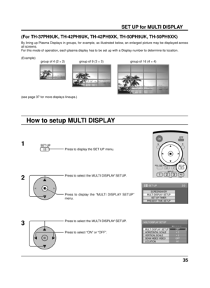 Page 3535
(For TH-37PH9UK, TH-42PH9UK, TH-42PH9XK, TH-50PH9UK, TH-50PH9XK)
By lining up Plasma Displays in groups, for example, as illustrated belo\
w, an enlarged picture may be displayed across 
all screens.
For this mode of operation, each plasma display has to be set up with a \
Display number to determine its location.Press to display the SET UP menu.
Press to select the MULTI DISPLAY SETUP.
Press to display the “MULTI DISPLAY SETUP” 
menu.
Press to select the MULTI DISPLAY SETUP.
Press to select “ON” or...