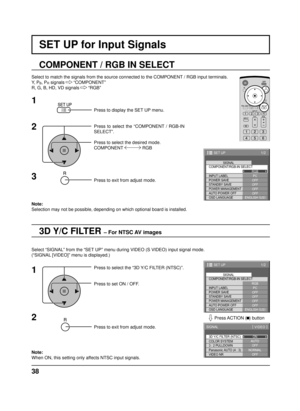 Page 3838
SET UP for Input Signals
3D Y/C FILTER – For NTSC AV images
COMPONENT / RGB IN SELECT
Select to match the signals from the source connected to the COMPONENT / RGB input terminals.
Y,  P
B, PR signals   “COMPONENT”
R, G, B, HD, VD signals   “RGB”
Press to display the SET UP menu.
Press to select the “COMPONENT / RGB-IN 
SELECT”.
Press to select the desired mode.
COMPONENT  RGB
Press to exit from adjust mode.
Select “SIGNAL” from the “SET UP” menu during VIDEO (S VIDEO) input signal mode.
(“SIGNAL...