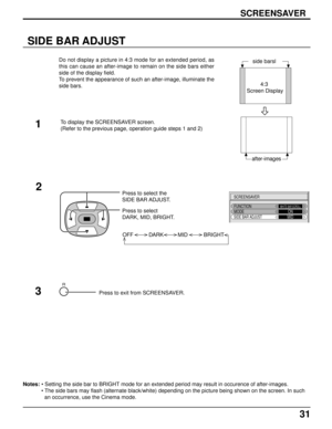 Page 3131
SIDE BAR ADJUST
side barsl
2Press to select the
SIDE BAR ADJUST.
Press to select
DARK, MID, BRIGHT.
OFF DARK MID BRIGHT
R
SCREENSAVER
FUNCTION
MODEWHITE BAR SCROLLONSIDE BAR ADJUSTMID
Press to exit from SCREENSAVER.3 1
4:3
 Screen Display
after-images Do not display a picture in 4:3 mode for an extended period, as
this can cause an after-image to remain on the side bars either
side of the display field.
To prevent the appearance of such an after-image, illuminate the
side bars.
To display the...