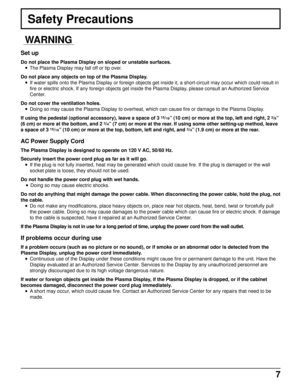 Page 77
Safety Precautions
WARNING
Set up
Do not place the Plasma Display on sloped or unstable surfaces.
• The Plasma Display may fall off or tip over.
Do not place any objects on top of the Plasma Display.
• If water spills onto the Plasma Display or foreign objects get inside it, a short-circuit may occur which could result in
fire or electric shock. If any foreign objects get inside the Plasma Display, please consult an Authorized Service
Center.
Do not cover the ventilation holes.
• Doing so may cause the...