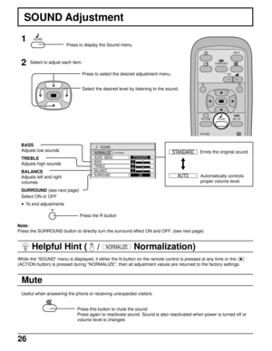 Page 2626
SOUND
NORMALIZE
AUDIO  MENU
BASS
TREBLESTANDARD
ON 0
0 0
BALANCE
SURROUND
NORMAL
SOUND Adjustment
1
2
Select to adjust each item.
Press to select the desired adjustment menu.
Select the desired level by listening to the sound.
Automatically controls
proper volume level. Emits the original sound. BASS
Adjusts low sounds
TREBLE
Adjusts high sounds
BALANCE
Adjusts left and right
volumes
SURROUND (see next page)
Mute
Press the R button
Useful when answering the phone or receiving unexpected visitors....