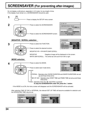 Page 3434
SCREENSAVER (For preventing after-images)
2
3 1
4
Press to display the SETUP menu screen.
SET UP
Press to select the SCREENSAVER.
Press to select the SCREENSAVER screen.
Press to select the FUNCTION.
Press to select the desired function.
Press to select the MODE.
Press to select each mode items. Do not display a still picture, especially in 4:3 mode, for any length of time.
If the display must remain on, a SCREENSAVER should be used.
MODE selection
NEGATIVE / SCROLL selection
NEGATIVE : Negative...