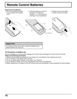 Page 1010
Remote Control Batteries
Requires two AA batteries.
1. Turn the transmitter face down.
Press and slide off the battery
cover.2. Install the batteries as shown in
the battery compartment.
(Polarity + or – must match the
markings in the compartment).
Two AA size
Helpful Hint:
For frequent remote control users, replace old batteries with
Alkaline batteries for longer life.
 
Precaution on battery use
Incorrect installation can cause battery leakage and corrosion that will damage the remote control...