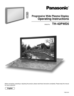 Page 1Progressive Wide Plasma Display
Operating Instructions
TH-42PWD5
Model No.
R - STANDBY
G   POWER ONI
N
P
U
T—
  
 V
O
L
   
  
 +P
O
W
E
R
 
 
 
 
 
/
PLASMA DISPLAY
Before connecting, operating or adjusting this product, please read these instructions completely. Please keep this manual
for future reference.
English
TQBC0399
® 