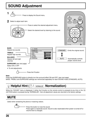 Page 2626
MUTE
SOUND
NORMALIZE
AUDIO  MENU
BASS
TREBLESTANDARD
ON 0
0 0
BALANCE
SURROUND
NORMAL
SOUND Adjustment
1
2
Select to adjust each item.
Press to select the desired adjustment menu.
Select the desired level by listening to the sound.
Automatically controls
proper volume level. Emits the original sound. BASS
Adjusts low sounds
TREBLE
Adjusts high sounds
BALANCE
Adjusts left and right
volumes
SURROUND (see next page)
Press the R button
Useful when answering the phone or receiving visitors.
Press this...