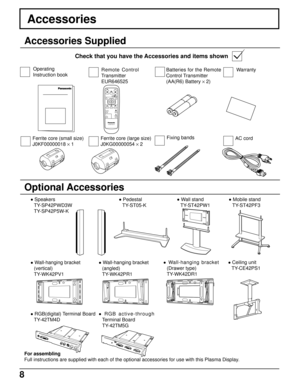 Page 88
PLASMA DISPLAY
INPUT
SURROUND
VOL
NR
PICTURE
SOUNDSET UP
ASPECT PICTURE
POS. /SIZE
OFF TIMER
PC
Accessories
Accessories Supplied
Check that you have the Accessories and items shown
Optional Accessories
Operating
Instruction bookRemote Control
Transmitter
EUR646525
For assembling
Full instructions are supplied with each of the optional accessories for use with this Plasma Display.
Warranty
AC cordFixing bands Batteries for the Remote
Control Transmitter
(AA(R6) Battery × 2)
 Speakers
TY-SP42PWD3W...