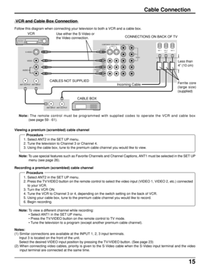 Page 1515
Cable Connection
Follow this diagram when connecting your television to both a VCR and a cable box.
Notes:
(1) Similar connections are available at the INPUT 1, 2, 3 input terminals.
     Input 3 is located on the front of the unit.
     Select the desired VIDEO input position by pressing the TV/VIDEO button. (See page 23)
(2) When connecting video cables, priority is given to the S-Video cable when the S-Video input terminal and the video
input terminal are connected at the same time. Note: To use...