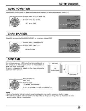 Page 2929
SET UP Operation
AUTO POWER ON
Select SET to power up the TV at the same time as the cable box or other components or select OFF.
ACTIONCH
CH VOL VOL
Press to select AUTO POWER ON.
Press to select SET or OFF.
SET OFF
CHAN BANNER
ACTIONCH
CH VOL VOL
Select ON to display the CHANNEL BANNER on the screen or select OFF.
Press to select CHAN BANNER.
Press to select ON or OFF.
ON OFF
SIDE BAR
OTHER  ADJ.SET UP
PRESS  ACTION  TO RETURN
CABLE
 
 
SET
ON MODE
AUTO  PROGRAM
MANUAL PROGRAM
AUTO  POWER  ON
CHAN...
