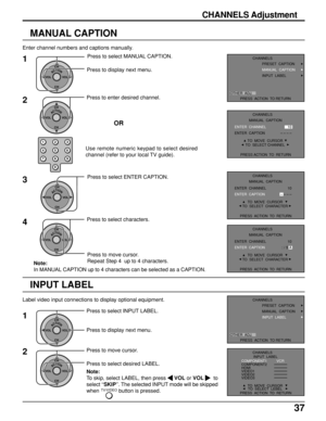 Page 3737
Enter channel numbers and captions manually.
MANUAL CAPTION
1Press to select MANUAL CAPTION.
Press to display next menu.
ACTIONCH
CH VOL VOL
123
456
78
09
ACTIONCH
CH VOL VOL
Use remote numeric keypad to select desired
channel (refer to your local TV guide).
2Press to enter desired channel.
OR
3
ACTIONCH
CH VOL VOL
Press to select ENTER CAPTION.
4
ACTIONCH
CH VOL VOL
Press to move cursor.
Repeat Step 4  up to 4 characters. Press to select characters.
Note:
In MANUAL CAPTION up to 4 characters can be...