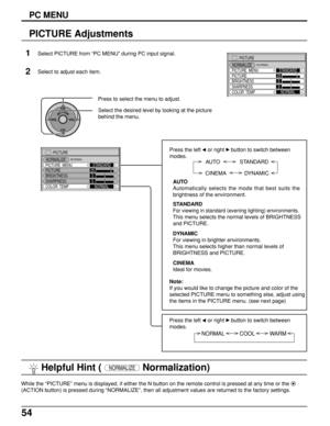 Page 5454
PICTURE
NORMALIZE
PICTURE  MENU
BRIGHTNESSSTANDARD
0
COLOR  TEMPNORMAL PICTURE25
0
SHARPNESS
NORMAL
 Helpful Hint ( NORMALIZE Normalization)
1
2Select PICTURE from “PC MENU” during PC input signal.
Select to adjust each item.
Press to select the menu to adjust.
Select the desired level by looking at the picture
behind the menu.
Press the left 
 
or right  
button to switch between
modes.
STANDARD
For viewing in standard (evening lighting) environments.
This menu selects the normal levels of...