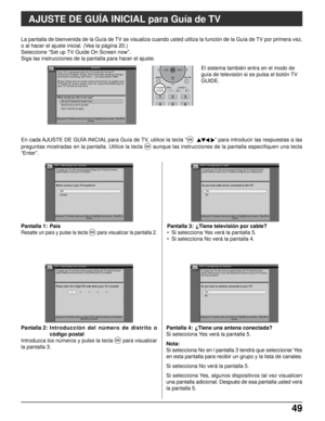 Page 11349 49
AJUSTE DE GUÍA INICIAL para Guía de TV
Pantalla 2: Introducción del número de distrito o
código postal
Introduzca los números y pulse la tecla 
OK para visualizar
la pantalla 3. Pantalla 1: País
Resalte un país y pulse la tecla OKpara visualizar la pantalla 2.
Pantalla 4: ¿Tiene una antena conectada?
Si selecciona Yes verá la pantalla 5.
Nota:
Si selecciona No en l pantalla 3 tendrá que seleccionar Yes
en esta pantalla para recibir un grupo y la lista de canales.
Si selecciona No verá la pantalla...