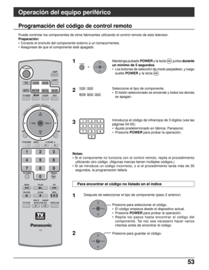 Page 11753 53
Operación del equipo periférico
RCVRDBS/CBLAUX
VCRDVD
123
456
78
0
9
OKCH
VOL
CHVOL+-
OKCH
VOL
CHVOL+-
R-TUNE PROG
RETURNMENU
PLAY FF REW
TV/VIDEOSLEEPEXIT
SAP
123
456
78
0
9
ASPECT
MUTERECALL
FAVORITE
STOPPAUSE
TV/VCROPEN/CLOSEDVD/VCR CH
REC
LIGHT
POWER
TV
TV
VOL VOL+-OK
DTVRCVRDBS/CBLAUX
VCRDVD
TVGUIDEPAGEINFO
SPLITSWAP
CH
CH
POWEROKCH
VOL
CHVOL+- +Mantenga pulsado POWERy la tecla 
OKjuntosdurante
un mínimo de 5 segundos.
• Los botones de selección de modo parpadean, y luego
sueltePOWER y la...