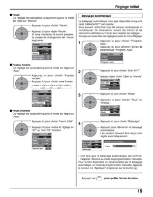 Page 14619
Le balayage automatique n’est pas disponible lorsque la
carte CableCARDTM est insérée.
Vous pouvez rechercher tous les canaux (analogiques et
numériques). Si nécessaire, suivez les menus et les
instructions affichées sur l’écran pour réaliser les réglages.
Vous pouvez aussi faire ces réglages à partir du menu Réglage.Appuyez ici pour choisir “Heure”.
Appuyez ici pour régler l’heure.
Si vous maintenez la touche pressée,
la vitesse de changement de l’heure
augmente.
Appuyez ici pour choisir “Fuseau...