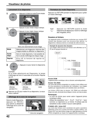 Page 16942
Une image1
HF
Visionnement d’une image
Mode
Durée diapo
Reprise
Visualiseur de photos
OKCH
VOL
CHVOL+-
OKCH
VOL
CHVOL+-
Select
SelectOK
MENU
RETURN
RETURN
ROOT
DCIM
P1000001.jpg
P1000002.jpg
P1000003.jpg
P1000004.jpg
P1010001.jpg
P1010002.jpg
P1010003.jpg
P1010004.jpg
100_PANA
101_PANA
Lancement d’un diaporama
Appuyez ici dans le mode Écran simple.
Appuyez ici pour choisir chaque rubrique.
Appuyez ici pour régler chaque rubrique.
Exemple:
Si le mode sélectionné est Diaporama, le temps
d’affichage est...