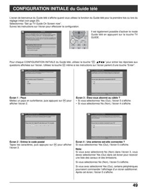 Page 17649 49
CONFIGURATION INITIALE du Guide télé
Écran 2 : Entrez le code postal
Tapez les caractères, puis appuyez sur 
OKpour afficher
l’écran 3. Écran 1 : Pays
Mettez un pays en surbrillance, puis appuyez sur
OKpour
afficher l’écran 2.Écran 3 : Êtes-vous abonné au câble ?
• Si vous sélectionnez Yes (Oui), l’écran 5 s’affiche.
• Si vous sélectionnez No (Non), l’écran 4 s’affiche.
Écran 4 : Une antenne est-elle connectée ?
Si vous sélectionnez Yes (Oui), l’écran 5 s’affiche.
Nota:
Si vous avez sélectionné No...