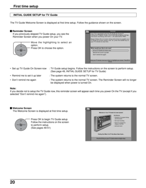 Page 2020
INITIAL GUIDE SETUP for TV Guide
First time setup
 Reminder Screen
If you previously skipped TV Guide setup, you see the
Reminder Screen when you power On your TV.
OKCH
VOL
CHVOL+-
Press OK to begin TV Guide setup.
Follow the instructions on the screen
to perform setup.
(See pages 49-51) Move the highlighting to select an
option.
Press OK to choose the option.
OKCH
VOL
CHVOL+-
 Welcome Screen
The Welcome Screen is displayed at first time setup. • Set up TV Guide On Screen now : TV Guide setup begins....