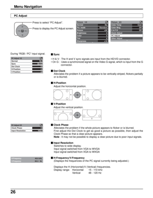 Page 2626
No
Standard
+30
0
0
0
+10 Picture   1/2
Normal
Pic. mode
Picture
Brightness
Color
Tint
SharpnessCool
Off
Off Picture   2/2
Color Temp
Color Mng.
C.A.T.S
Zoom Adjust
PC Adjust 
Other Adjust
OKCH
VOL
CHVOL+-
Menu Navigation
PC Adjust
During “RGB / PC” input signal.Press to select “PC Adjust”.
Press to display the PC Adjust screen.
PC Adjust 1/2
Normal
Sync
Dot Clock
H-Position
V-PositionNo
On G
0
0
0
PC Adjust 2/2
Clock Phase
Input Resolution0
VGA
 Sync
• H & V : The H and V sync signals are input from...