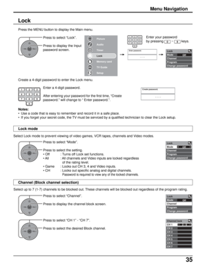 Page 3535
Lock
Mode
Channel
Program
Change passwordOff
Picture
Audio
Timer
Lock
Memory card
TV Guide
Setup
Lock
Mode
Channel
Program
Change passwordOff
Lock
Mode
Channel
Program
Change passwordOff
Channel lock
CH 1
CH 2
CH 3
CH 4
CH 5
CH 6
CH 73- 0
Enter password.
----
1234567809
OKCH
VOL
CHVOL+-
OKCH
VOL
CHVOL+-
OKCH
VOL
CHVOL+-
OKCH
VOL
CHVOL+-
Create password.
----123
456
78
0
9
Press to select “Mode”.
Press to select the setting.
• Off : Turns off Lock set functions.
• All : All channels and Video inputs...