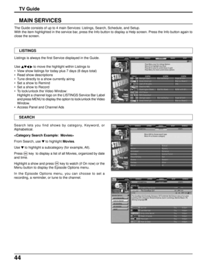 Page 4444
MAIN SERVICES
The Guide consists of up to 4 main Services: Listings, Search, Schedule, and Setup.
With the item highlighted in the service bar, press the Info button to display a Help screen. Press the Info button again to
close the screen.
Listings is always the first Service displayed in the Guide.
Use
 to move the highlight within Listings to
• View show listings for today plus 7 days (8 days total)
• Read show descriptions
• Tune directly to a show currently airing
• Set a show to Remind
• Set a...