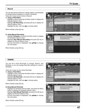 Page 4747
TV Guide
Record
You can set a show to Record in Listings, Search, and Schedule
or change Record settings for a show in Schedule.
There are 2 ways to set a show to Record:
1)  Using a Panel Menu
• Highlight a show, and press the Menu button to display the
Episode Options menu.
• HighlightSet Recording, and press 
OK key to display the
Record Options menu.
• Highlight the item, and use 
 to choose option.
When finished, press 
OK key.
2)  Using Manual Recording
• Highlight Schedule, and press the Menu...