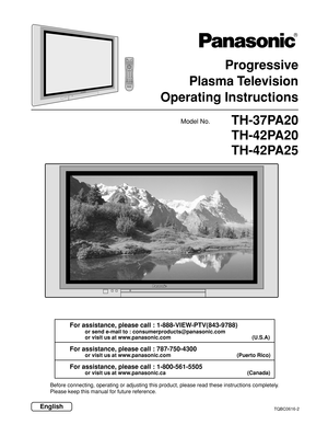 Page 1Progressive
Plasma Television
Operating Instructions
Model No.
EnglishTQBC0616-2
TH-37PA20
TH-42PA20
TH-42PA25
For assistance, please call : 1-888-VIEW-PTV(843-9788)
or send e-mail to : consumerproducts@panasonic.com
or visit us at www.panasonic.com (U.S.A)
For assistance, please call : 787-750-4300
or visit us at www.panasonic.com (Puerto Rico)
For assistance, please call : 1-800-561-5505
or visit us at www.panasonic.ca        (Canada)
Before connecting, operating or adjusting this product, please read...