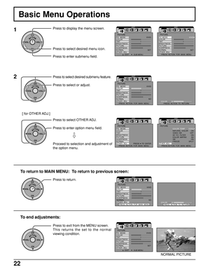 Page 2222
Basic Menu Operations
1
ACTIONCH
CH VOL VOL
Press to display the menu screen.
Press to select desired menu icon.
Press to enter submenu field.
2Press to select desired submenu feature.
Press to select or adjust.
ACTIONCH
CH VOL VOL
Press to select OTHER ADJ.
Press to enter option menu field.
ACTIONCH
CH VOL VOL
Proceed to selection and adjustment of
the option menu.
[ for OTHER ADJ.]
ACTIONCH
CH VOL VOLPress to return.
To return to MAIN MENU:  To return to previous screen:
ACTIONCH
CH VOL VOL
Press to...