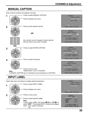 Page 3535
Enter channel numbers and captions manually.
MANUAL CAPTION
1Press to select MANUAL CAPTION.
Press to display next menu.
ACTIONCH
CH VOL VOL
123
456
78
09
ACTIONCH
CH VOL VOL
Use remote numeric keypad to select desired
channel (refer to your local TV guide).
2Press to enter desired channel.
OR
3
ACTIONCH
CH VOL VOL
Press to select ENTER CAPTION.
4
ACTIONCH
CH VOL VOL
Press to move cursor.
Repeat Step 4  up to 4 characters. Press to select characters.
Note:
In MANUAL CAPTION up to 4 characters can be...