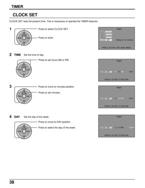 Page 3838
CLOCK SET
1
ACTIONCH
CH VOL VOL
Press to select CLOCK SET.
Press to enter. CLOCK SET sets the present time. This is necessary to operate the TIMER features.
2
ACTIONCH
CH VOL VOL
Press to set hours AM or PM.
TIMESet the time of day.
TIMER
SLEEP
TIMER1
TIMER2
CLOCK  SET
PRESS  ACTION  FOR  MAIN  MENUPRESS     TO  ENTER
TIMER
CLOCK  SET1 2 : 0 0 AM            SUN 
PRESS  ACTION  TO RETURN
TIMER
CLOCK  SET1 2 : 3 0 PM            SUN 
PRESS  ACTION  TO RETURN
TIMER
CLOCK  SET1 2 : 3 0 PM            SUN...