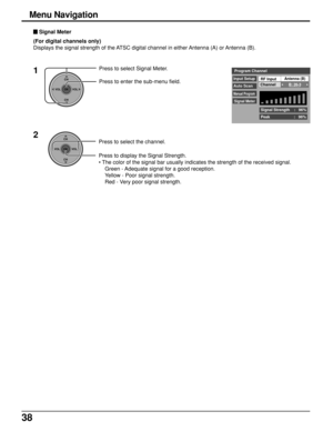 Page 3838
CH
VOL
CHVOL
OK
1Press to select Signal Meter.
Press to enter the sub-menu field.
Press to select the channel.
Press to display the Signal Strength.
• The color of the signal bar usually indicates the strength of the received signal.
Green - Adequate signal for a good reception.
Yellow - Poor signal strength.
Red - Very poor signal strength.
2
Input SetupAntenna (B)
Auto ScanB: 26-3Channel
Manual Program
Signal Meter
Program Channel
Signal Strength    :   96%
Peak                      :   96% RF...