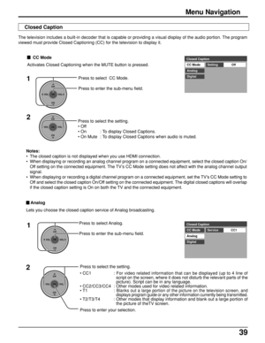 Page 3939
Press to select Analog.
Press to enter the sub-menu field.Closed Caption
CC Mode
CC1
Analog
DigitalService
1
CH
VOL
CHVOL
OK
CH
VOL
CHVOL
OK
2Press to select the setting.
• CC1 : For video related information that can be displayed (up to 4 line of
script on the screen, where it does not disturb the relevant parts of the
picture). Script can be in any language.
• CC2/CC3/CC4 : Other modes used for video related information.
• T1 : 
Blanks out a large portion of the picture on the television screen,...