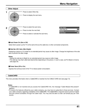 Page 4141
Notes:
 • Setting the side bar to Bright for an extended period may cause an after-image.
• The side bar may flash (alternate black/white) depending on the picture. In such a case, set Pic Mode to Cinema
(see page 26).
1Press to select Other Adj.
Press to display the sub-menu.
2Press to select the sub-menu.
Press to enter the next field.
Press to select or activate the sub-menu.Other Adjust
Side Bar Auto Power OnBrightOff
Off
Power Save 
CH
VOL
CHVOL
OK
Menu Navigation
 Auto Power On (Set or Off)...