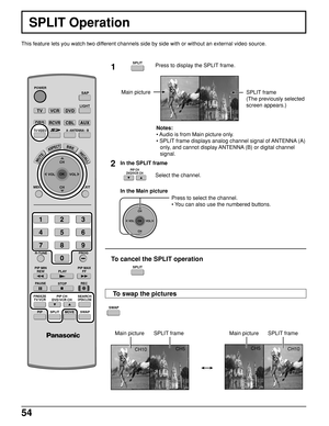 Page 5454
CH10CH5
CH5
CH10
SPLIT Operation
This feature lets you watch two different channels side by side with or without an external video source.
1Press to display the SPLIT frame.
Notes:
• Audio is from Main picture only.
• SPLIT frame displays analog channel signal of ANTENNA (A)
only, and cannot display ANTENNA (B) or digital channel
signal.
Select the channel.
Press to select the channel.
• You can also use the numbered buttons.
To cancel the SPLIT operation
In the Main picture
Main picture Main...