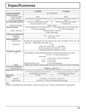 Page 8541
Especificaciones
TH-37PG9U TH-42PG9U
Fuente de alimentación 120 V AC, 50/60 Hz
Fuente de consumo
Corriente conectada 265 W 290 W
Estado de espera
Protección desactivada 0,6 W, Protección activada  0,4 W Protección desactivada 0,6 W, Protección activada  0,4 W
Estado de corriente desconectada0,1 W 0,1 W
Panel de pantalla de plasmaTipo CA con método directo 37 pulg.,
 relación de aspecto de 16:9Tipo CA con método directo 42 pulg.,
 16:9 aspect ratio
Relación de contraste 10000:1 máximo
Tamaño de...